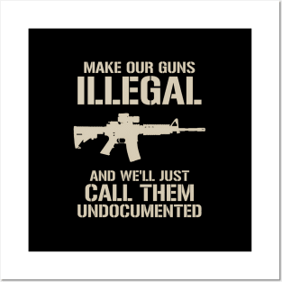 Make Our Guns Illegal We'Ll Call Them Undocumented Ar15 Posters and Art